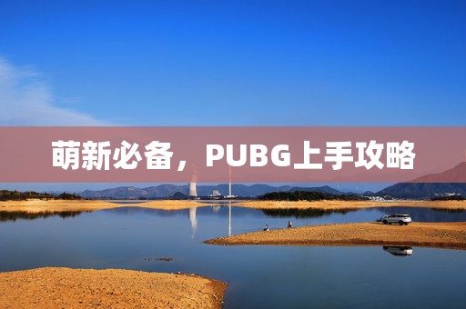 萌新必备,PUBG上手攻略 萌新必备,PUBG上手攻略