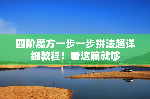 四阶魔方一步一步拼法超详细教程!看这篇就够 四阶魔方一步一步拼法超详细教程!看这篇就够