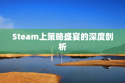 Steam上策略盛宴的深度剖析 Steam上策略盛宴的深度剖析