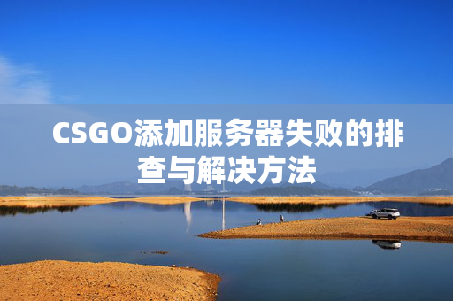 CSGO添加服务器失败的排查与解决方法 CSGO添加服务器失败的排查与解决方法