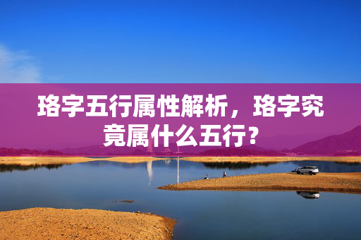 珞字五行属性解析，珞字究竟属什么五行？