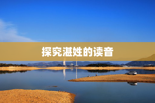 探究湛姓的读音 探究湛姓的读音