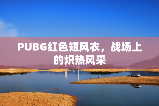 PUBG红色短风衣,战场上的炽热风采 PUBG红色短风衣,战场上的炽热风采