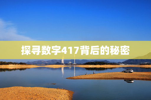 探寻数字417背后的秘密 探寻数字417背后的秘密