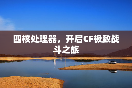 四核处理器，开启CF极致战斗之旅