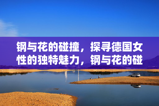 钢与花的碰撞，探寻德国女性的独特魅力，钢与花的碰撞，探寻德国女性的独特魅力