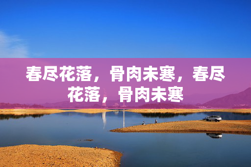 春尽花落，骨肉未寒，春尽花落，骨肉未寒