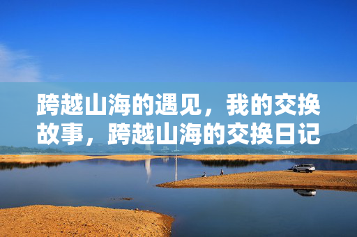 跨越山海的遇见，我的交换故事，跨越山海的交换日记