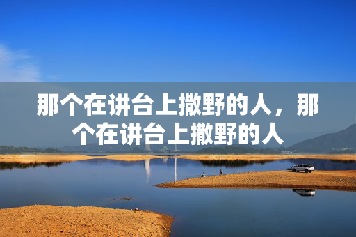 那个在讲台上撒野的人，那个在讲台上撒野的人