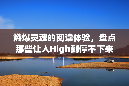 燃爆灵魂的阅读体验，盘点那些让人High到停不下来的神级小说，燃爆灵魂！盘点那些让人High到停不下来的神级小说