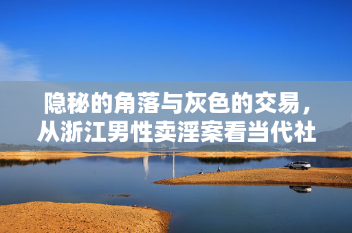 隐秘的角落与灰色的交易，从浙江男性卖淫案看当代社会的供需新变