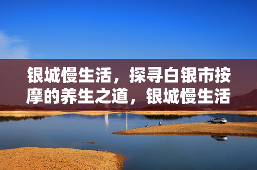 银城慢生活，探寻白银市按摩的养生之道，银城慢生活，探寻白银市按摩的养生之道