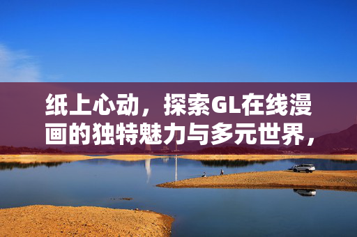 纸上心动，探索GL在线漫画的独特魅力与多元世界，纸上心动，探索GL在线漫画的独特魅力与多元世界