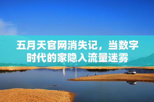 五月天官网消失记，当数字时代的家隐入流量迷雾