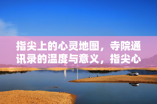 指尖上的心灵地图，寺院通讯录的温度与意义，指尖心灵地图，寺院通讯录的温度与意义
