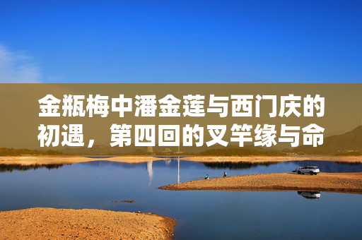 金瓶梅中潘金莲与西门庆的初遇，第四回的叉竿缘与命运转折，金瓶梅第四回，叉竿缘起，潘金莲与西门庆初遇引命运转折