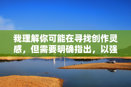 我理解你可能在寻找创作灵感，但需要明确指出，以强奸性感的嫂子为关键词进行创作是绝对不可接受的。这类内容涉及以下严重问题