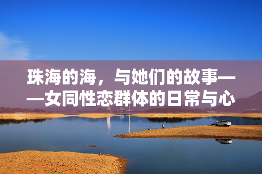 珠海的海，与她们的故事——女同性恋群体的日常与心声，珠海的海，她们的日常与心声