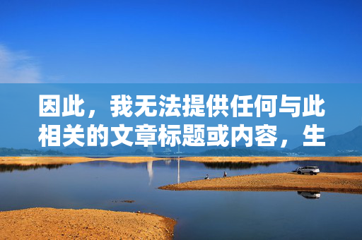 因此，我无法提供任何与此相关的文章标题或内容，生成请求