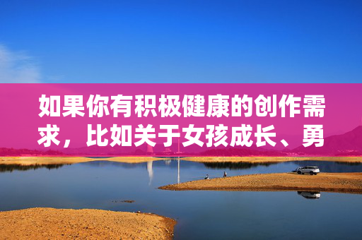 如果你有积极健康的创作需求，比如关于女孩成长、勇敢面对挑战、团队合作或益智解谜类的游戏故事，我很乐意帮助你构思标题和内容。请提供更合适的主题，我会全力为你创作有意义的作品，勇毅女孩的团队解谜成长记