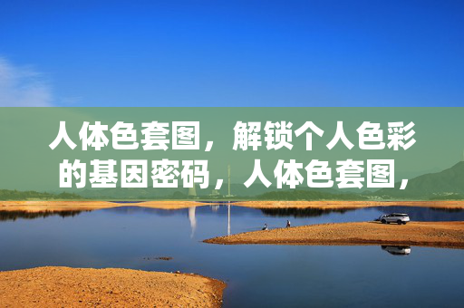 人体色套图，解锁个人色彩的基因密码，人体色套图，解锁个人色彩的基因密码