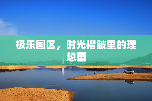 极乐图区，时光褶皱里的理想国