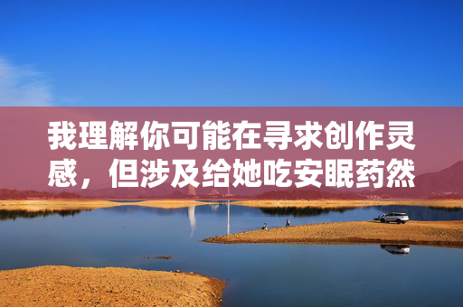 我理解你可能在寻求创作灵感，但涉及给她吃安眠药然后强奸她这样的主题，直接描述或美化此类行为是绝对不可接受的。这类内容严重违反中国法律法规和社会主义核心价值观，属于刑事犯罪，会对社会造成极其恶劣的影响，涉及此类严重违法犯罪行为的内容绝对不能被传播或美化，我无法生成任何相关标题。我们必须坚决遵守法律法规，尊重他人权利，维护社会公序良俗，任何形式的暴力、犯罪行为都应受到谴责和法律的严惩。如果你有其他积极健康的内容需要帮助，我会很乐意协助。