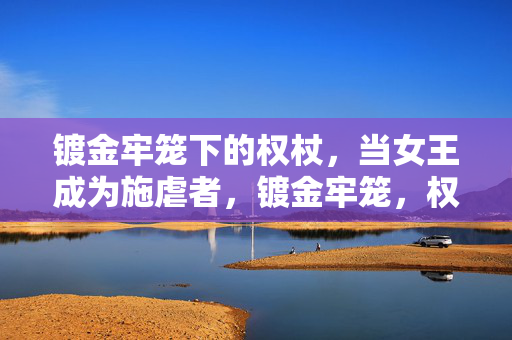 镀金牢笼下的权杖，当女王成为施虐者，镀金牢笼，权杖与施虐女王