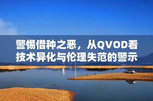 警惕借种之恶，从QVOD看技术异化与伦理失范的警示，借种之恶，QVOD案中的技术异化与伦理警示