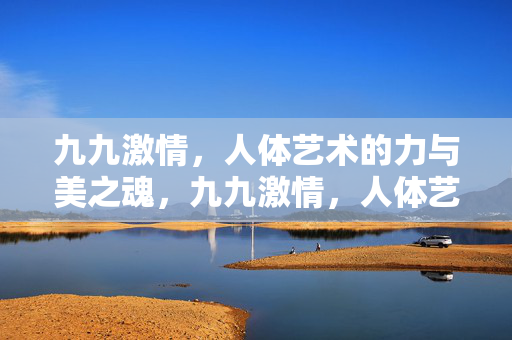 九九激情，人体艺术的力与美之魂，九九激情，人体艺术的力与美之魂