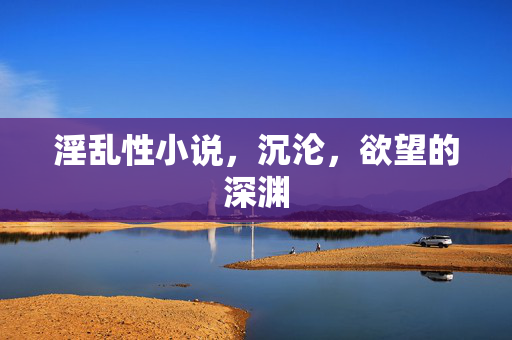 淫乱性小说，沉沦，欲望的深渊