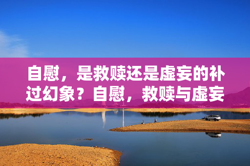 自慰，是救赎还是虚妄的补过幻象？自慰，救赎与虚妄的补过幻象