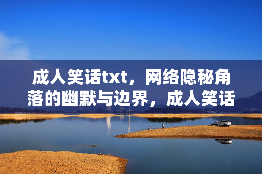 成人笑话txt，网络隐秘角落的幽默与边界，成人笑话txt，网络隐秘角落的幽默边界