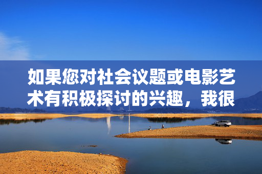 如果您对社会议题或电影艺术有积极探讨的兴趣，我很乐意提供关于，社会议题与电影艺术的积极探讨兴趣