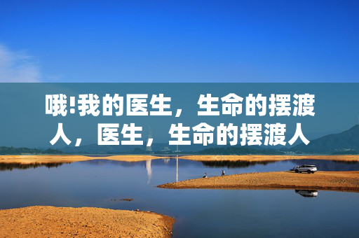哦!我的医生，生命的摆渡人，医生，生命的摆渡人