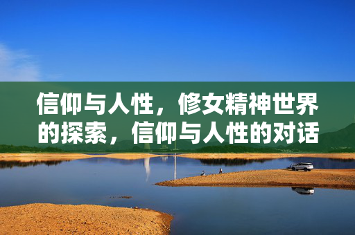 信仰与人性，修女精神世界的探索，信仰与人性的对话，修女精神世界的探索