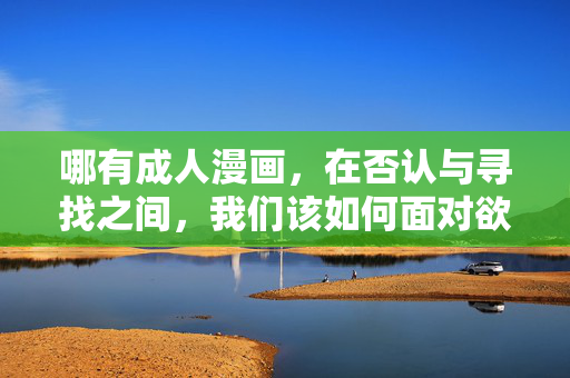 哪有成人漫画，在否认与寻找之间，我们该如何面对欲望？成人漫画，在否认与寻找之间，我们如何面对欲望？