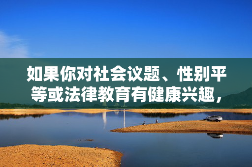 如果你对社会议题、性别平等或法律教育有健康兴趣，我很乐意提供积极正面的创作方向，比如探讨如何保护女性权益、普及法律知识，或倡导尊重与平等的社会价值观。让我们共同维护清朗的网络环境，传播正能量，法律护航性别平等，共传女性权益正能量