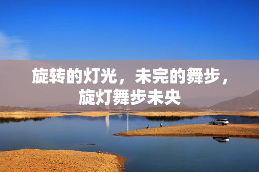 旋转的灯光，未完的舞步，旋灯舞步未央