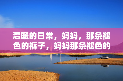 温暖的日常，妈妈，那条褪色的裤子，妈妈那条褪色的裤子，温暖的日常