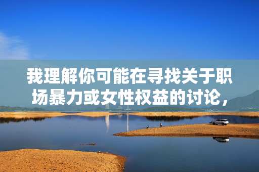 我理解你可能在寻找关于职场暴力或女性权益的讨论，但轮奸女秘书这个关键词描述的是极其严重的暴力犯罪行为。详细描述或以此为题创作文章，存在以下严重问题