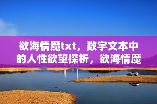欲海情魔txt，数字文本中的人性欲望探析，欲海情魔数字文本中的人性欲望探析