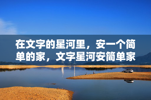 在文字的星河里，安一个简单的家，文字星河安简单家
