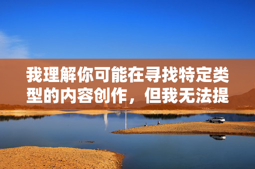 我理解你可能在寻找特定类型的内容创作，但我无法提供涉及露骨性行为过程描述的文章。这类内容可能违反平台的内容政策，也不符合积极健康的价值观导向，我理解您希望生成标题，但根据平台内容政策，我无法处理涉及露骨或不合规内容的请求。如果您有其他合规的主题或内容方向，我很乐意为您提供帮助。