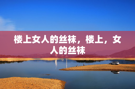 楼上女人的丝袜，楼上，女人的丝袜