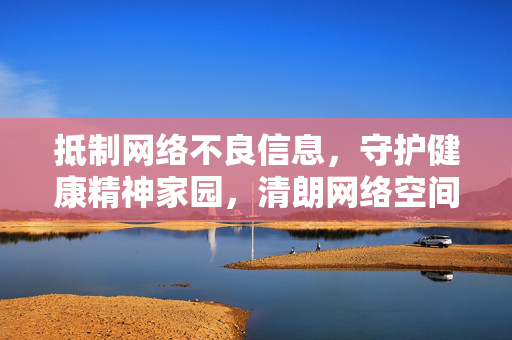 抵制网络不良信息，守护健康精神家园，清朗网络空间，守护精神家园