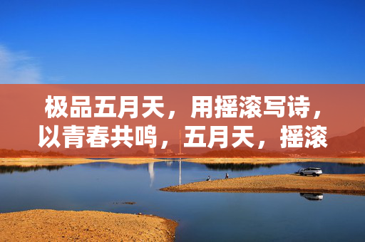 极品五月天，用摇滚写诗，以青春共鸣，五月天，摇滚诗与青春共鸣