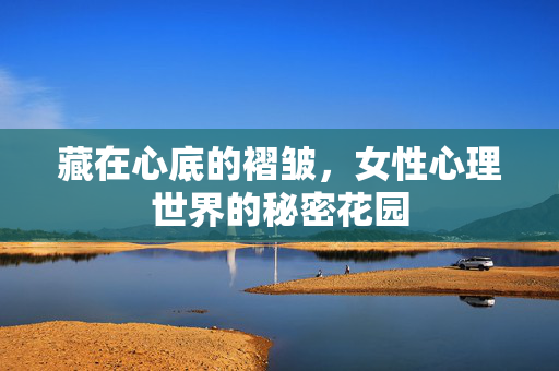 藏在心底的褶皱，女性心理世界的秘密花园