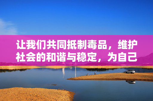 让我们共同抵制毒品，维护社会的和谐与稳定，为自己和家人创造一个无毒、健康的生活环境