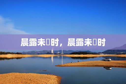 晨露未晞时，晨露未晞时